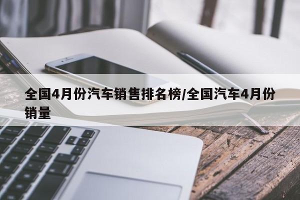全国4月份汽车销售排名榜/全国汽车4月份销量