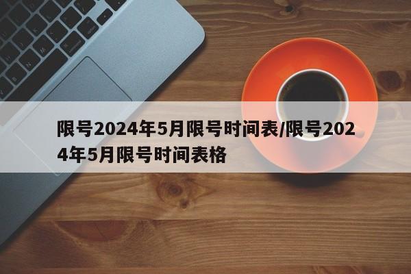 限号2024年5月限号时间表/限号2024年5月限号时间表格