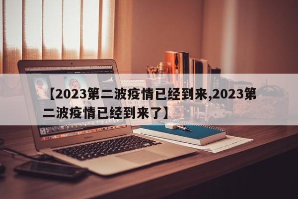 【2023第二波疫情已经到来,2023第二波疫情已经到来了】