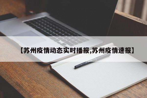 【苏州疫情动态实时播报,苏州疫情速报】