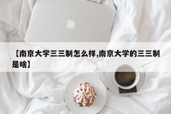 【南京大学三三制怎么样,南京大学的三三制是啥】