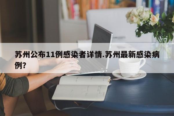苏州公布11例感染者详情.苏州最新感染病例?