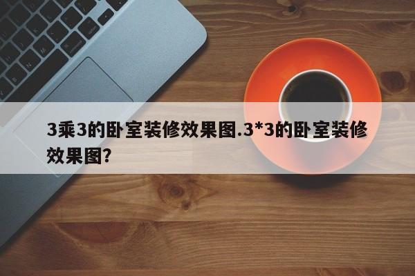 3乘3的卧室装修效果图.3*3的卧室装修效果图?