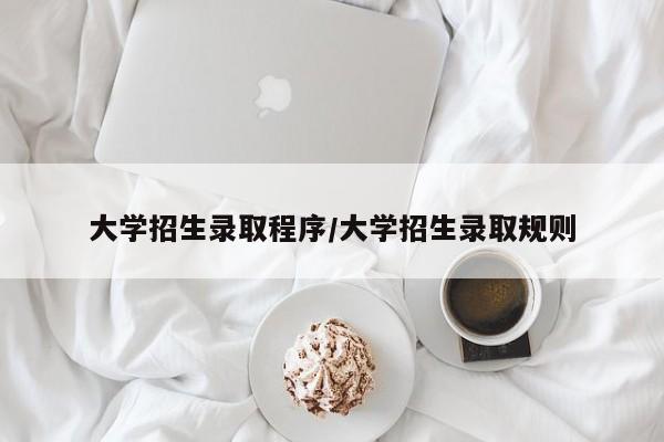 大学招生录取程序/大学招生录取规则