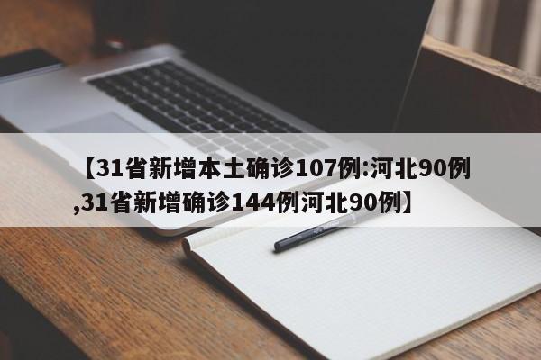 【31省新增本土确诊107例:河北90例,31省新增确诊144例河北90例】