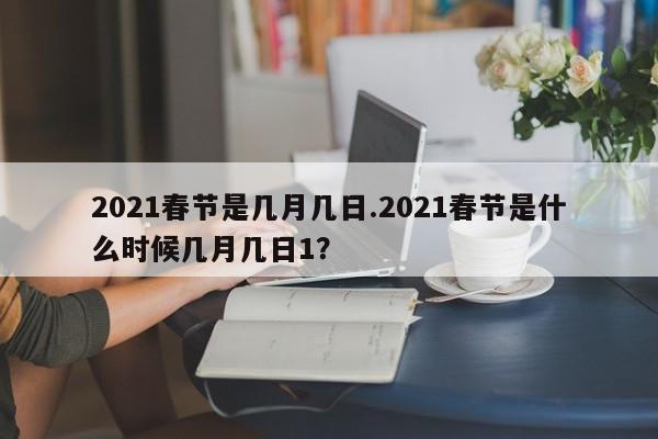 2021春节是几月几日.2021春节是什么时候几月几日1?
