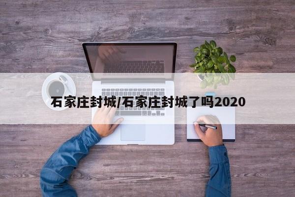 石家庄封城/石家庄封城了吗2020