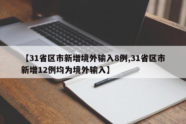【31省区市新增境外输入8例,31省区市新增12例均为境外输入】