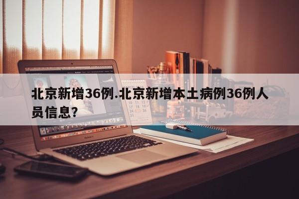 北京新增36例.北京新增本土病例36例人员信息?