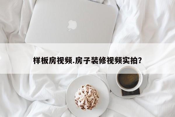样板房视频.房子装修视频实拍?