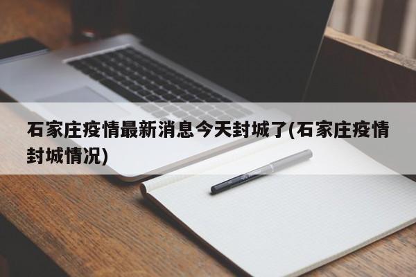 石家庄疫情最新消息今天封城了(石家庄疫情封城情况)