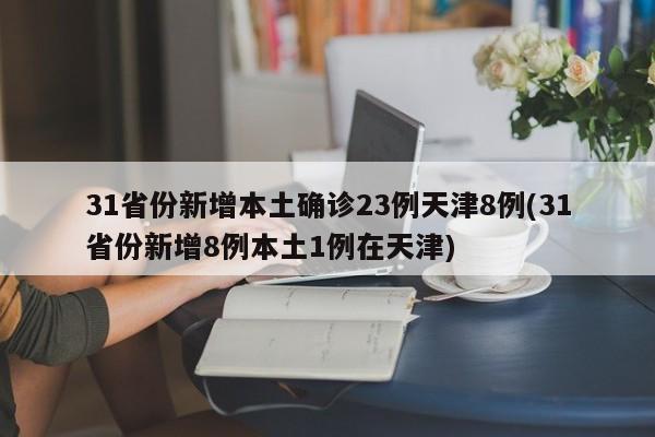 31省份新增本土确诊23例天津8例(31省份新增8例本土1例在天津)