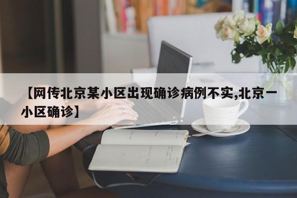 【网传北京某小区出现确诊病例不实,北京一小区确诊】