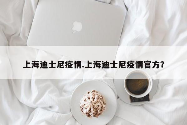 上海迪士尼疫情.上海迪士尼疫情官方?