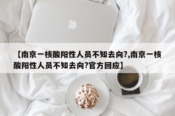 【南京一核酸阳性人员不知去向?,南京一核酸阳性人员不知去向?官方回应】