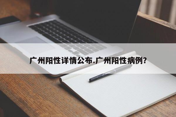 广州阳性详情公布.广州阳性病例?