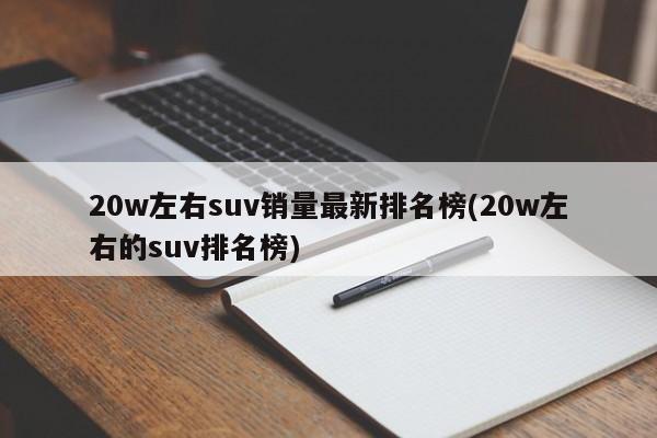 20w左右suv销量最新排名榜(20w左右的suv排名榜)