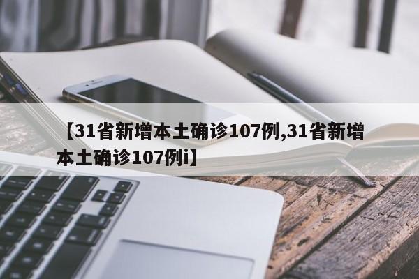 【31省新增本土确诊107例,31省新增本土确诊107例i】