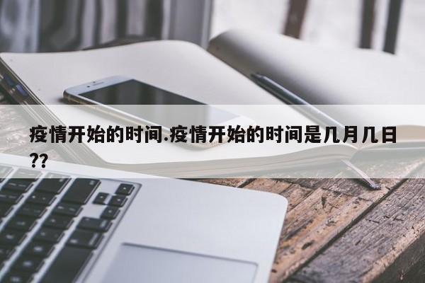 疫情开始的时间.疫情开始的时间是几月几日??