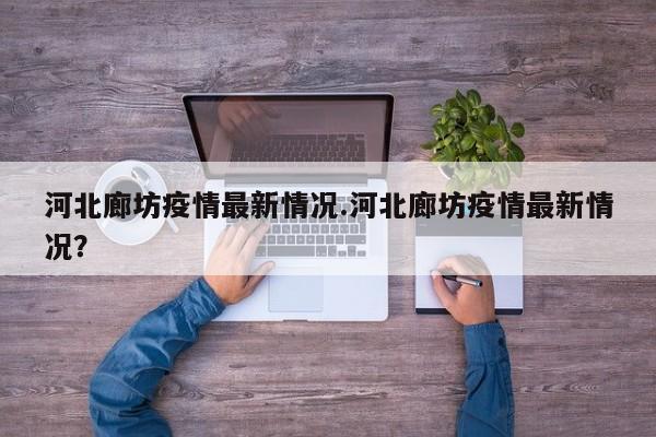 河北廊坊疫情最新情况.河北廊坊疫情最新情况?